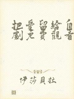 把爱留给自己短剧免费观看