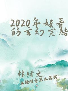 2020年好看的玄幻完结小说