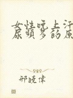 女性晚上汗多夜尿频多的原因