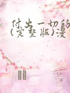 付出一切的男人(完整版)漫画