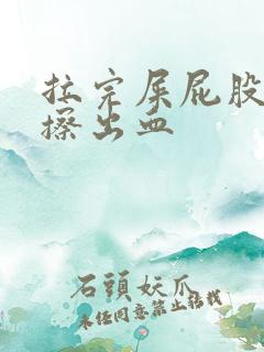 拉完屎屁股疼还擦出血