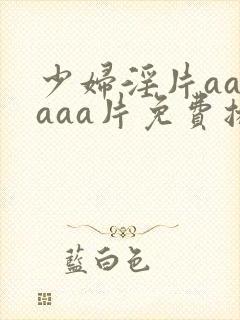 少妇淫片aaaaaa片免费播放