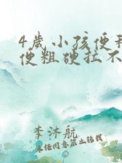 4岁小孩便秘大便粗硬拉不出来怎么办