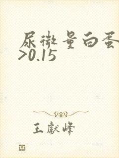 尿微量白蛋白高>0.15