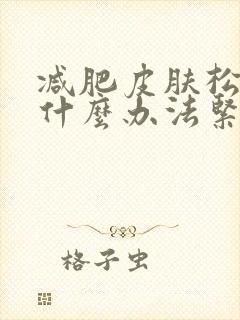 减肥皮肤松弛有什么办法紧致