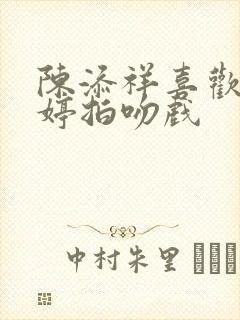 陈添祥喜欢岳雨婷拍吻戏