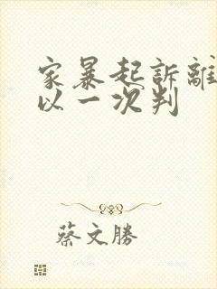 家暴起诉离婚可以一次判