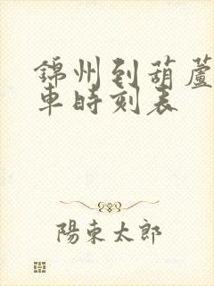 锦州到葫芦岛客车时刻表