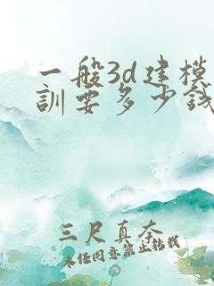 一般3d建模培训要多少钱