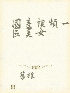 国产视频一区二区美女