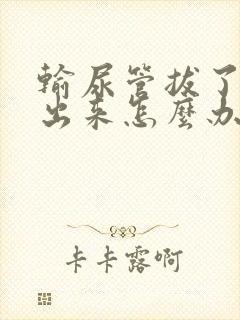 输尿管拔了尿不出来怎么办