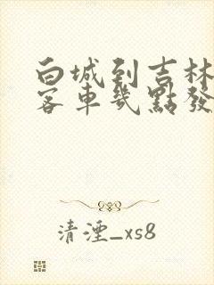 白城到吉林的大客车几点发车