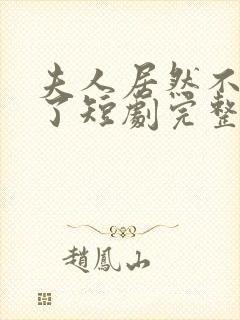 夫人居然不作妖了短剧完整版在线