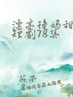 漂亮后妈甜翻家短剧78集
