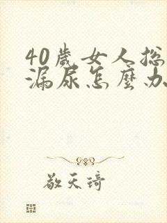 40岁女人总是漏尿怎么办