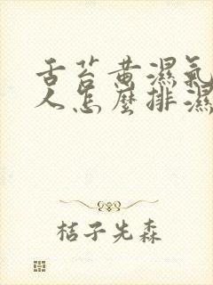 舌苔黄湿气重的人怎么排湿