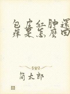 包皮红肿还有点痒是怎么回事