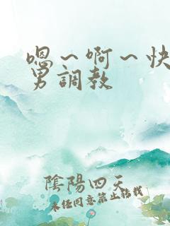 嗯～啊～快点男男调教