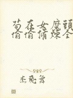 苟在女魔头身边偷偷修炼全文