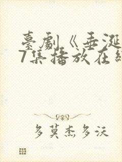 台剧《垂涎》第7集播放在线观看