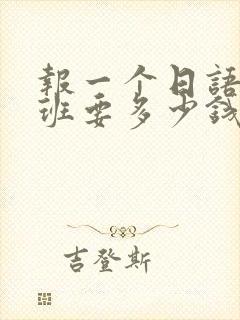 报一个日语培训班要多少钱