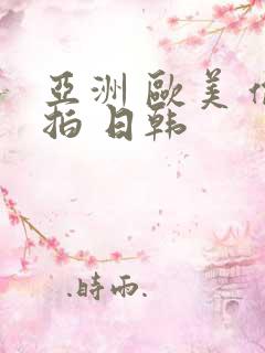 亚洲 欧美 偷拍 日韩