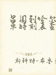 昌图到哈尔滨火车时刻表查询