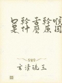 口干舌干喉咙干是什么原因