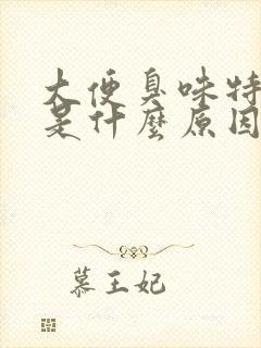 大便臭味特别大是什么原因