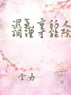 湿气重的人怎么调理才能除根