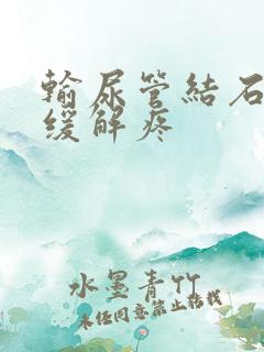 输尿管结石怎么缓解疼