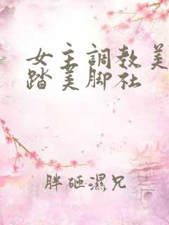 女主调教美脚踩踏美脚社