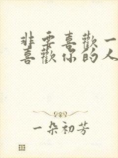 非要喜欢一个不喜欢你的人