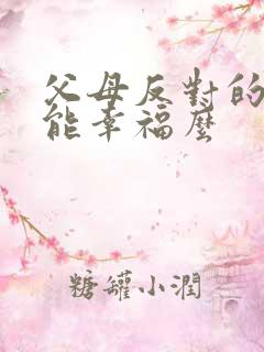 父母反对的婚姻能幸福么