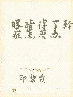 眼睛得了干燥的症怎么办