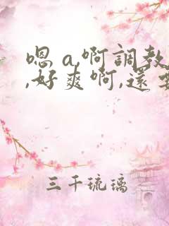 嗯 a,啊调教,好爽啊,还要哥哥