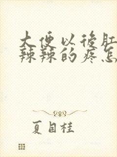 大便以后肛门火辣辣的疼怎么回事