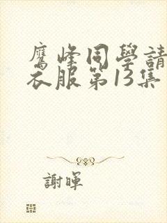 鹰峰同学请穿上衣服第13集