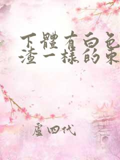 下体有白色豆腐渣一样的东西