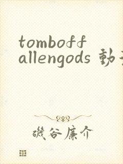 tomboffallengods 动漫 免费观看