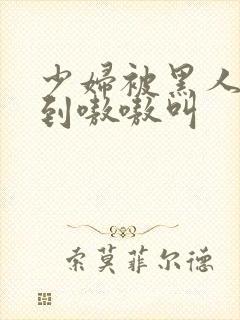 少妇被黑人4p到嗷嗷叫