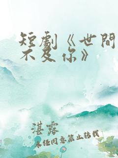 短剧《世间万物不及你》