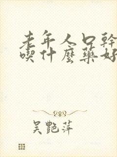 老年人口干口苦吃什么药好得快