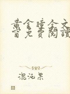 黄金瞳全文无弹窗免费阅读