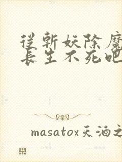 从斩妖除魔开始长生不死吧