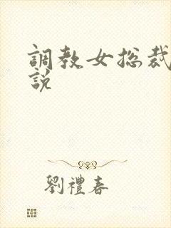 调教女总裁h小说