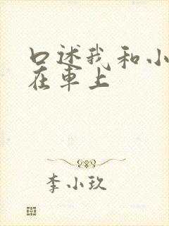 口述我和小娻孑在车上
