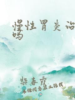 慢性胃炎治的好吗