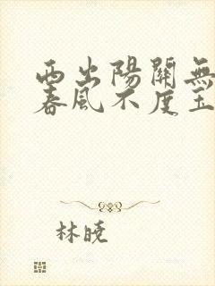 西出阳关无故人春风不度玉门关