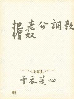 把老公调教成绿帽奴